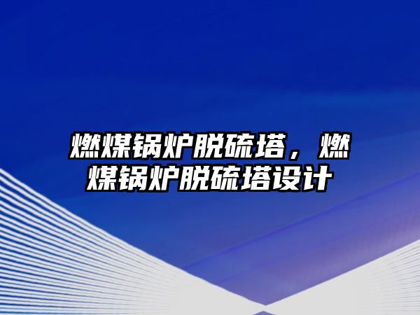 燃煤鍋爐脫硫塔，燃煤鍋爐脫硫塔設(shè)計