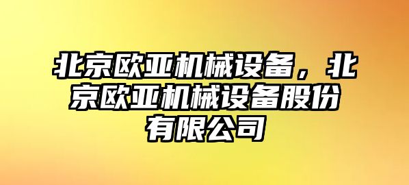 北京歐亞機械設備，北京歐亞機械設備股份有限公司