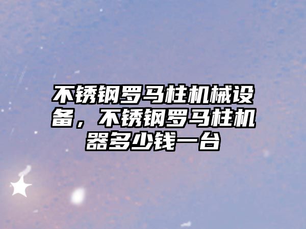 不銹鋼羅馬柱機械設(shè)備，不銹鋼羅馬柱機器多少錢一臺