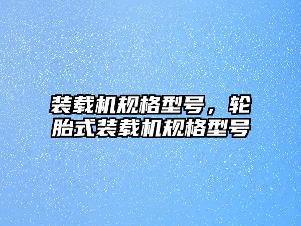 裝載機規(guī)格型號，輪胎式裝載機規(guī)格型號