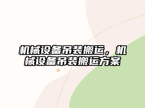 機械設備吊裝搬運，機械設備吊裝搬運方案