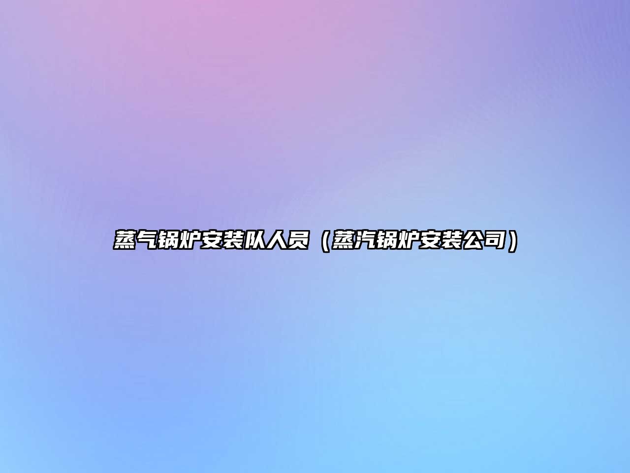 蒸氣鍋爐安裝隊人員（蒸汽鍋爐安裝公司）