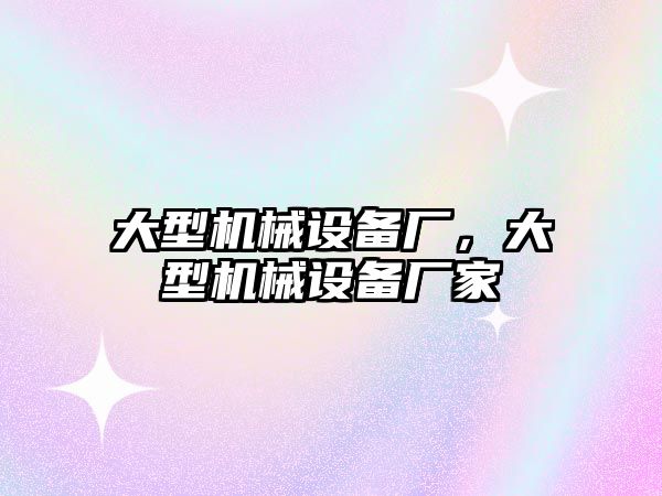 大型機械設(shè)備廠，大型機械設(shè)備廠家