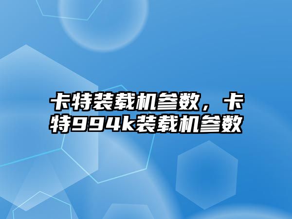 卡特裝載機參數(shù)，卡特994k裝載機參數(shù)