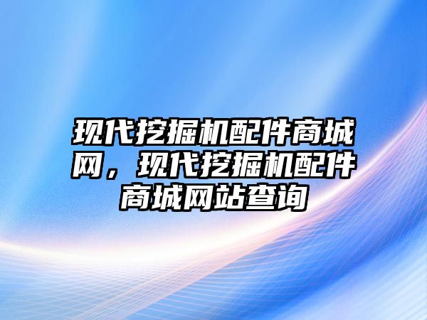 現(xiàn)代挖掘機(jī)配件商城網(wǎng)，現(xiàn)代挖掘機(jī)配件商城網(wǎng)站查詢