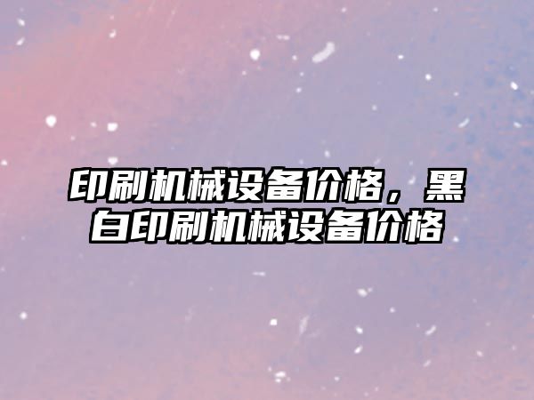 印刷機械設備價格，黑白印刷機械設備價格