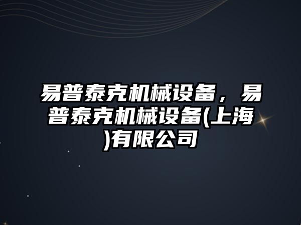 易普泰克機(jī)械設(shè)備，易普泰克機(jī)械設(shè)備(上海)有限公司