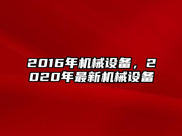 2016年機械設備，2020年最新機械設備