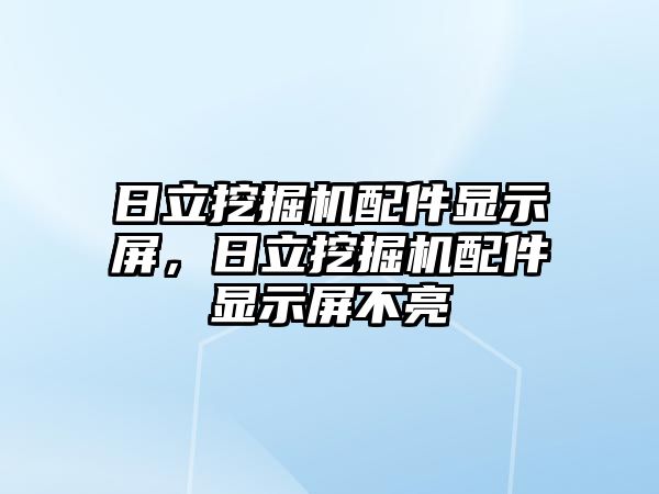 日立挖掘機(jī)配件顯示屏，日立挖掘機(jī)配件顯示屏不亮