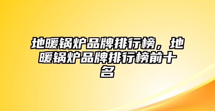 地暖鍋爐品牌排行榜，地暖鍋爐品牌排行榜前十名