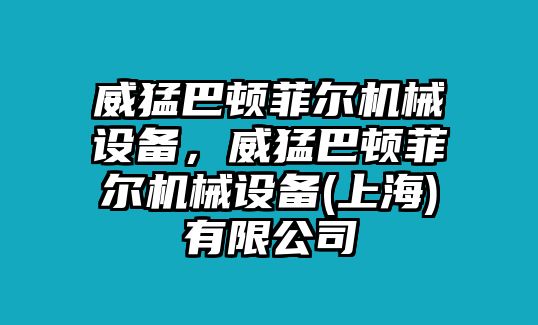 威猛巴頓菲爾機(jī)械設(shè)備，威猛巴頓菲爾機(jī)械設(shè)備(上海)有限公司