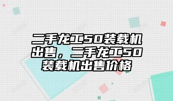 二手龍工50裝載機(jī)出售，二手龍工50裝載機(jī)出售價(jià)格