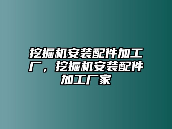 挖掘機(jī)安裝配件加工廠，挖掘機(jī)安裝配件加工廠家