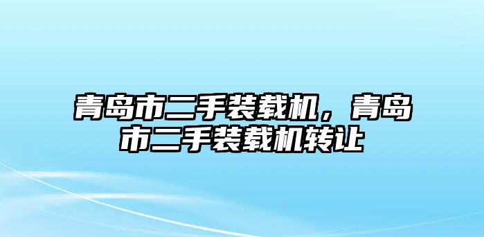 青島市二手裝載機，青島市二手裝載機轉(zhuǎn)讓