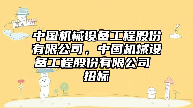 中國機械設(shè)備工程股份有限公司，中國機械設(shè)備工程股份有限公司 招標