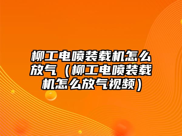 柳工電噴裝載機(jī)怎么放氣（柳工電噴裝載機(jī)怎么放氣視頻）