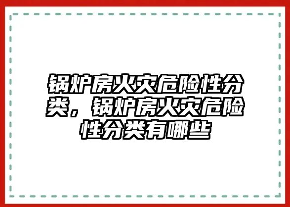 鍋爐房火災(zāi)危險性分類，鍋爐房火災(zāi)危險性分類有哪些