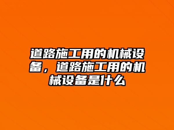 道路施工用的機(jī)械設(shè)備，道路施工用的機(jī)械設(shè)備是什么