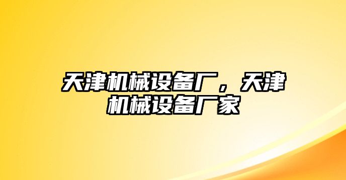 天津機械設(shè)備廠，天津機械設(shè)備廠家