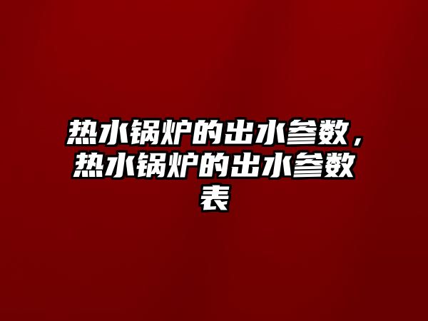 熱水鍋爐的出水參數(shù)，熱水鍋爐的出水參數(shù)表