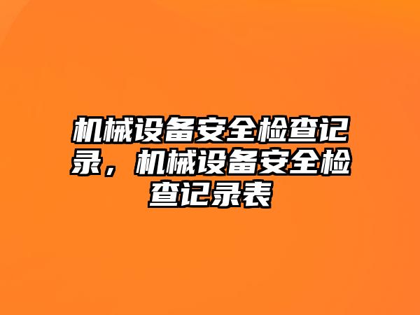 機械設備安全檢查記錄，機械設備安全檢查記錄表