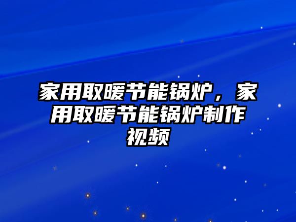 家用取暖節(jié)能鍋爐，家用取暖節(jié)能鍋爐制作視頻