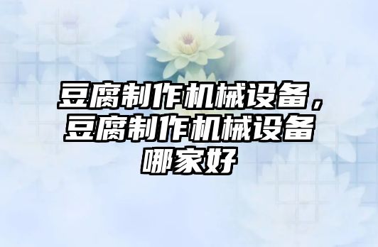 豆腐制作機械設(shè)備，豆腐制作機械設(shè)備哪家好