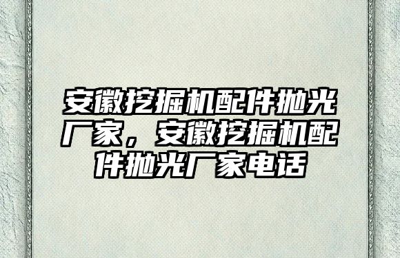 安徽挖掘機(jī)配件拋光廠家，安徽挖掘機(jī)配件拋光廠家電話