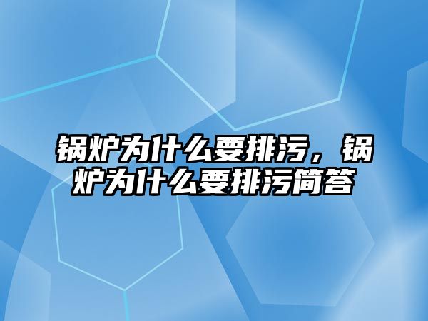 鍋爐為什么要排污，鍋爐為什么要排污簡答