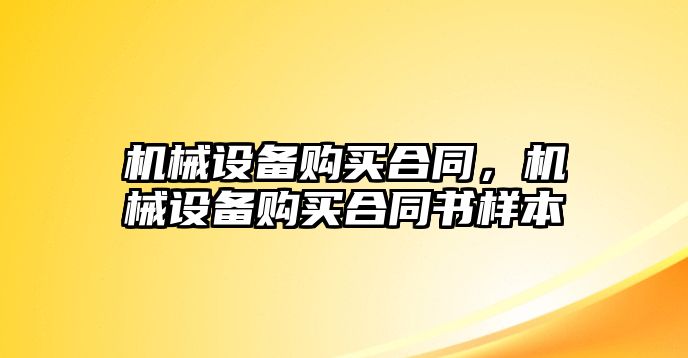 機(jī)械設(shè)備購(gòu)買(mǎi)合同，機(jī)械設(shè)備購(gòu)買(mǎi)合同書(shū)樣本