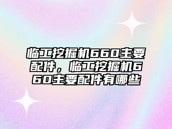 臨工挖掘機(jī)660主要配件，臨工挖掘機(jī)660主要配件有哪些