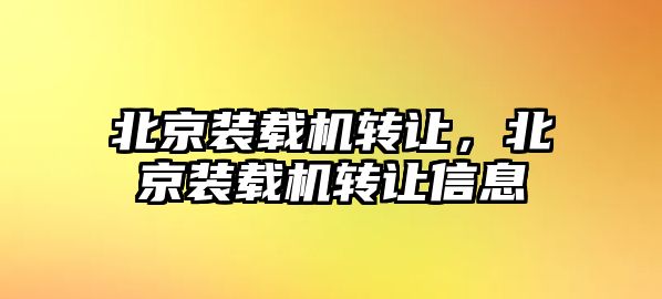 北京裝載機轉讓，北京裝載機轉讓信息