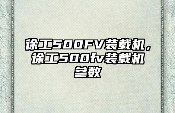 徐工500FV裝載機，徐工500fv裝載機參數(shù)