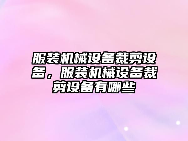 服裝機械設(shè)備裁剪設(shè)備，服裝機械設(shè)備裁剪設(shè)備有哪些