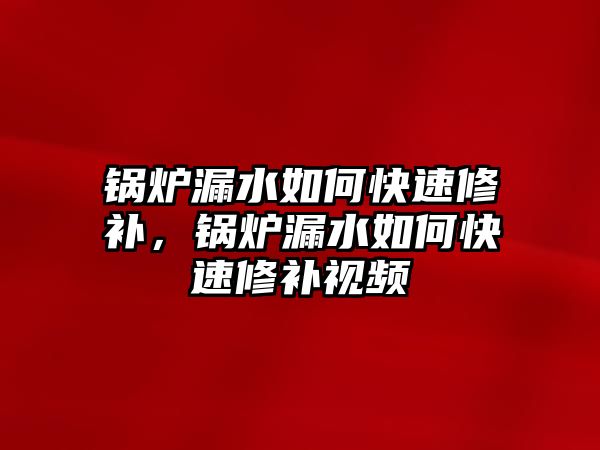 鍋爐漏水如何快速修補(bǔ)，鍋爐漏水如何快速修補(bǔ)視頻