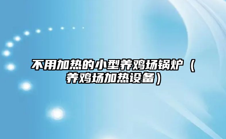 不用加熱的小型養(yǎng)雞場鍋爐（養(yǎng)雞場加熱設(shè)備）