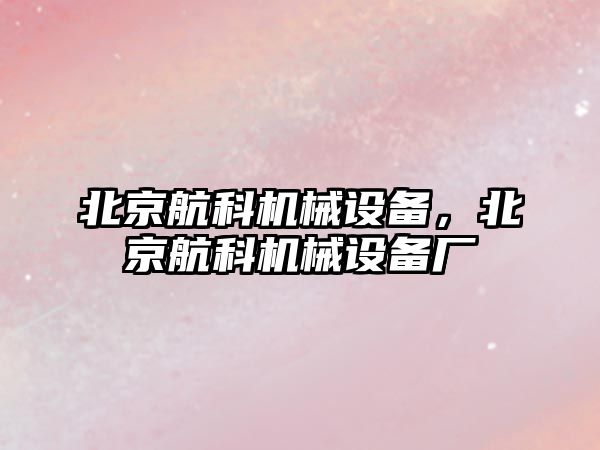 北京航科機械設備，北京航科機械設備廠