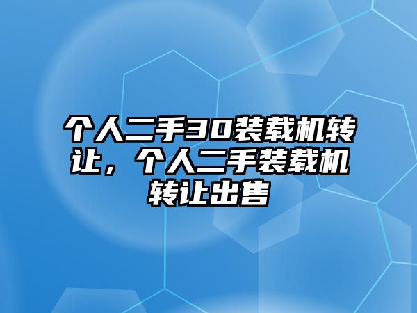 個(gè)人二手30裝載機(jī)轉(zhuǎn)讓?zhuān)瑐€(gè)人二手裝載機(jī)轉(zhuǎn)讓出售