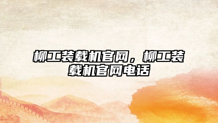 柳工裝載機官網(wǎng)，柳工裝載機官網(wǎng)電話