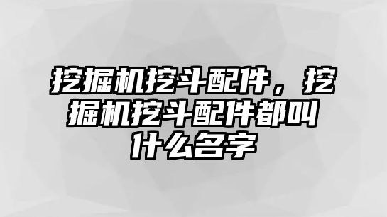 挖掘機挖斗配件，挖掘機挖斗配件都叫什么名字