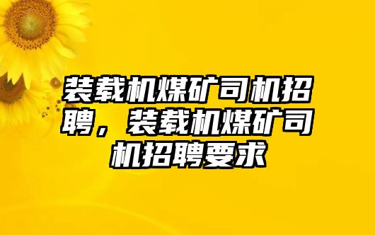 裝載機煤礦司機招聘，裝載機煤礦司機招聘要求