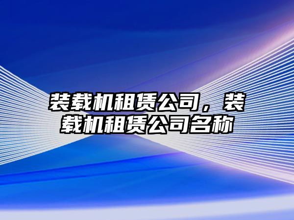 裝載機租賃公司，裝載機租賃公司名稱