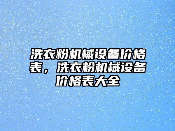 洗衣粉機(jī)械設(shè)備價(jià)格表，洗衣粉機(jī)械設(shè)備價(jià)格表大全