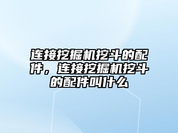 連接挖掘機挖斗的配件，連接挖掘機挖斗的配件叫什么