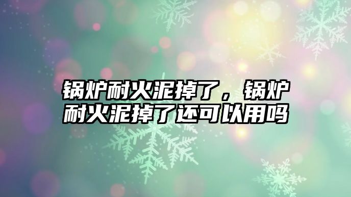 鍋爐耐火泥掉了，鍋爐耐火泥掉了還可以用嗎