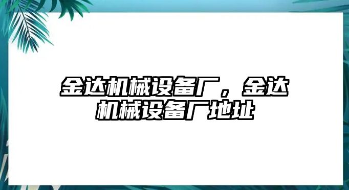 金達(dá)機(jī)械設(shè)備廠，金達(dá)機(jī)械設(shè)備廠地址