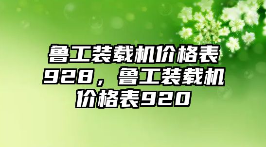 魯工裝載機(jī)價(jià)格表928，魯工裝載機(jī)價(jià)格表920