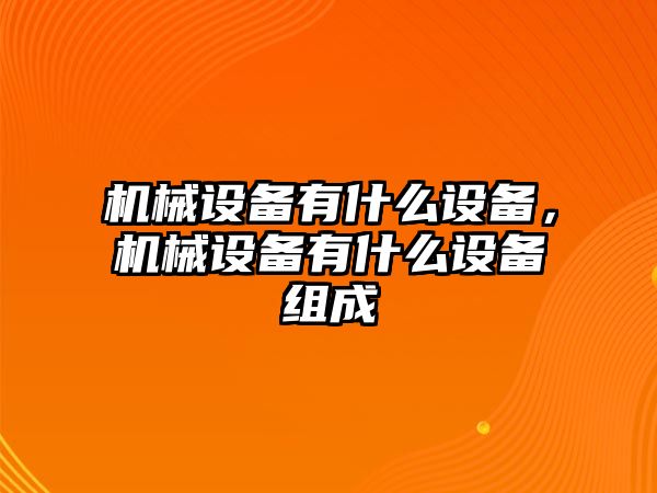 機(jī)械設(shè)備有什么設(shè)備，機(jī)械設(shè)備有什么設(shè)備組成