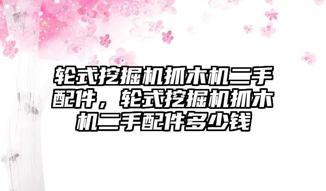 輪式挖掘機(jī)抓木機(jī)二手配件，輪式挖掘機(jī)抓木機(jī)二手配件多少錢