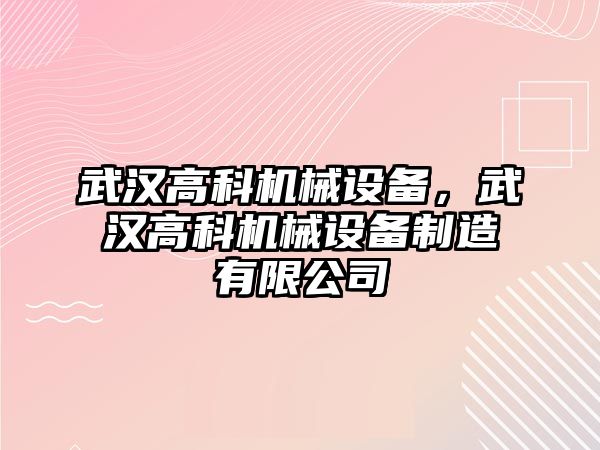 武漢高科機(jī)械設(shè)備，武漢高科機(jī)械設(shè)備制造有限公司